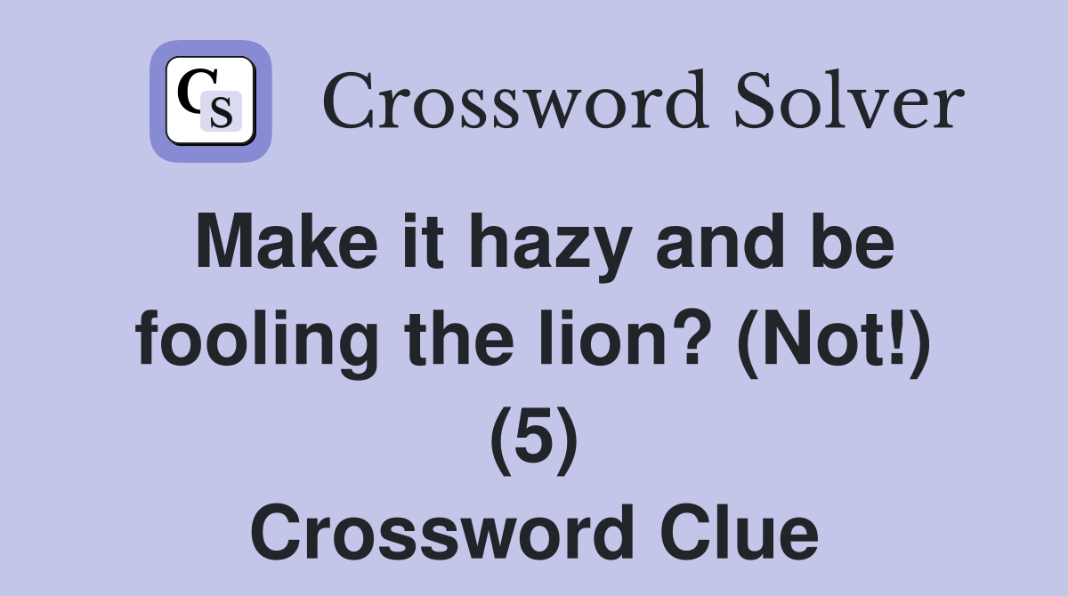 Make it hazy and be fooling the lion? (Not!) (5) Crossword Clue